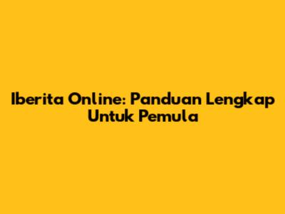 Iberita Online: Panduan Lengkap Untuk Pemula