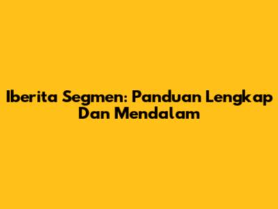 Iberita Segmen: Panduan Lengkap Dan Mendalam