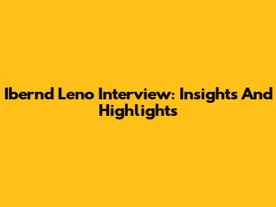 Ibernd Leno Interview: Insights And Highlights