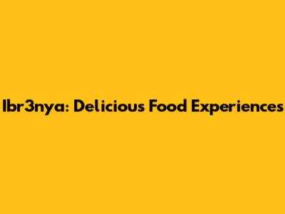 Ibr3nya: Delicious Food Experiences