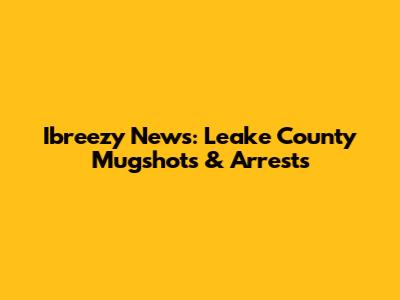 Ibreezy News: Leake County Mugshots & Arrests