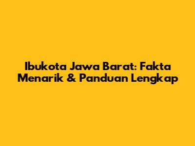 Ibukota Jawa Barat: Fakta Menarik & Panduan Lengkap