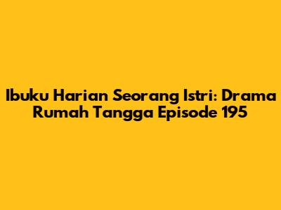 Ibuku Harian Seorang Istri: Drama Rumah Tangga Episode 195