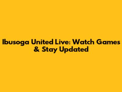 Ibusoga United Live: Watch Games & Stay Updated