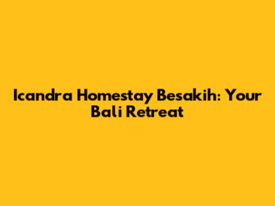 Icandra Homestay Besakih: Your Bali Retreat