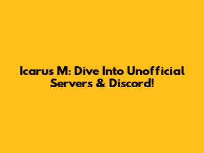 Icarus M: Dive Into Unofficial Servers & Discord!