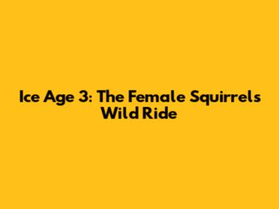Ice Age 3: The Female Squirrel's Wild Ride
