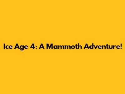 Ice Age 4: A Mammoth Adventure!