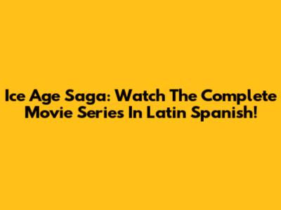 Ice Age Saga: Watch The Complete Movie Series In Latin Spanish!