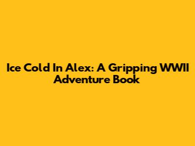 Ice Cold In Alex: A Gripping WWII Adventure Book