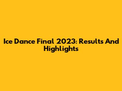 Ice Dance Final 2023: Results And Highlights