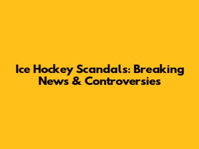 Ice Hockey Scandals: Breaking News & Controversies