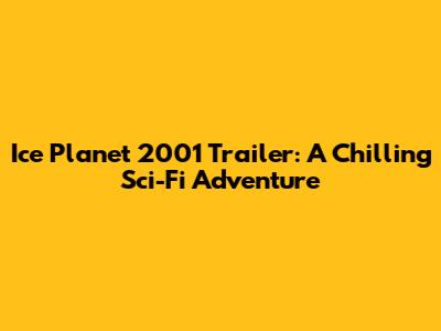 Ice Planet 2001 Trailer: A Chilling Sci-Fi Adventure