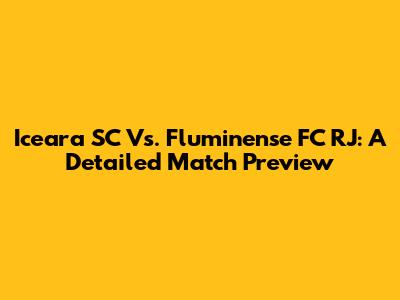 Iceara SC Vs. Fluminense FC RJ: A Detailed Match Preview