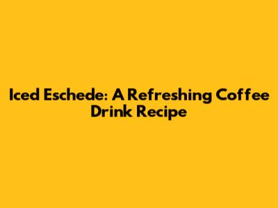 Iced Eschede: A Refreshing Coffee Drink Recipe