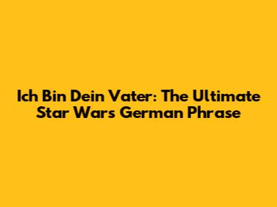 Ich Bin Dein Vater: The Ultimate Star Wars German Phrase