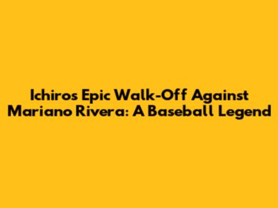Ichiro's Epic Walk-Off Against Mariano Rivera: A Baseball Legend