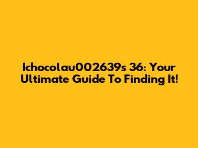 Ichocolau002639s 36: Your Ultimate Guide To Finding It!