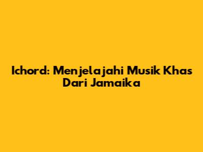 Ichord: Menjelajahi Musik Khas Dari Jamaika