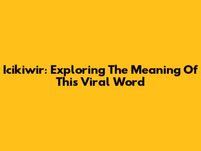 Icikiwir: Exploring The Meaning Of This Viral Word