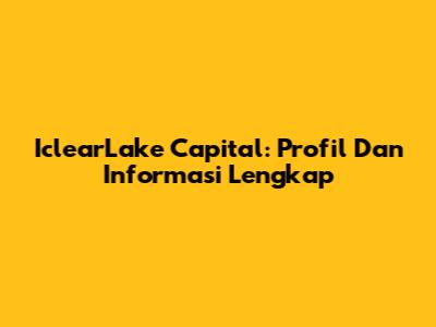 IclearLake Capital: Profil Dan Informasi Lengkap