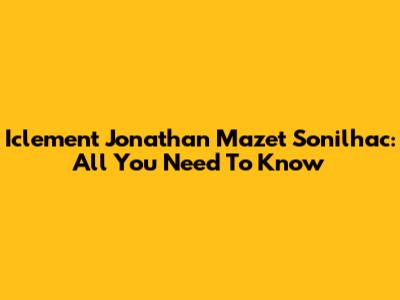 Iclement Jonathan Mazet Sonilhac: All You Need To Know