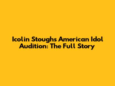Icolin Stough's American Idol Audition: The Full Story