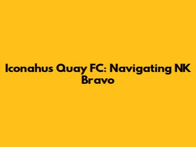 Iconahu's Quay FC: Navigating NK Bravo