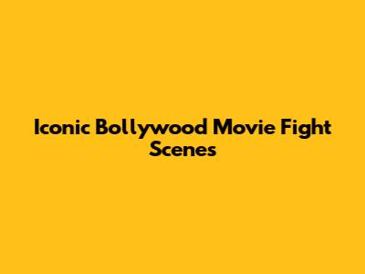 Iconic Bollywood Movie Fight Scenes