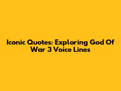 Iconic Quotes: Exploring God Of War 3 Voice Lines