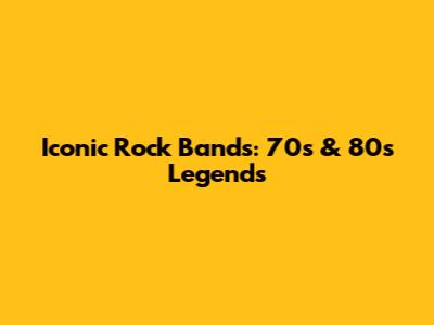Iconic Rock Bands: 70s & 80s Legends