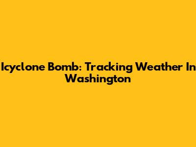 Icyclone Bomb: Tracking Weather In Washington