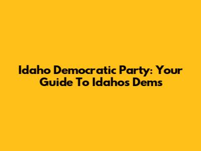Idaho Democratic Party: Your Guide To Idaho's Dems