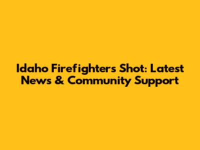 Idaho Firefighters Shot: Latest News & Community Support