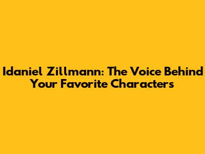 Idaniel Zillmann: The Voice Behind Your Favorite Characters