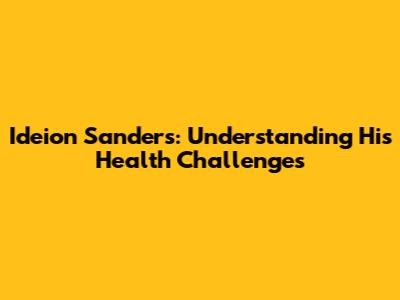 Ideion Sanders: Understanding His Health Challenges