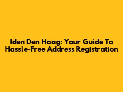 Iden Den Haag: Your Guide To Hassle-Free Address Registration