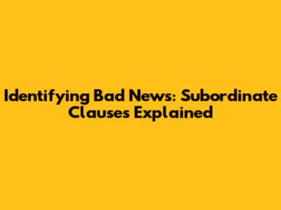 Identifying Bad News: Subordinate Clauses Explained