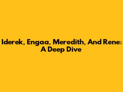 Iderek, Engaa, Meredith, And Rene: A Deep Dive