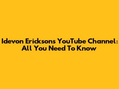 Idevon Erickson's YouTube Channel: All You Need To Know