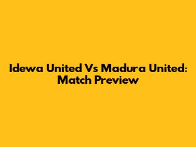 Idewa United Vs Madura United: Match Preview