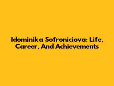 Idominika Sofroniciova: Life, Career, And Achievements