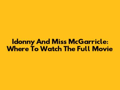 Idonny And Miss McGarricle: Where To Watch The Full Movie