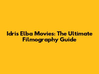 Idris Elba Movies: The Ultimate Filmography Guide