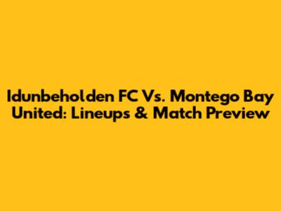 Idunbeholden FC Vs. Montego Bay United: Lineups & Match Preview