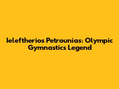 Ieleftherios Petrounias: Olympic Gymnastics Legend