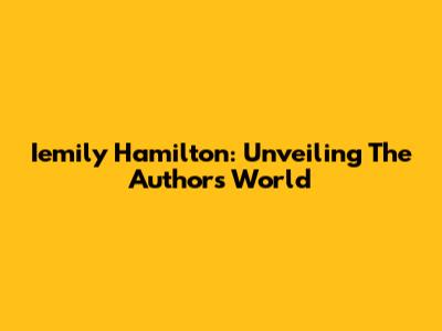 Iemily Hamilton: Unveiling The Author's World