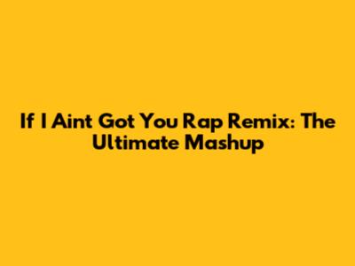 If I Ain't Got You Rap Remix: The Ultimate Mashup