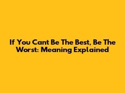 If You Can't Be The Best, Be The Worst: Meaning Explained