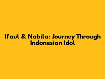 Ifaul & Nabila: Journey Through Indonesian Idol